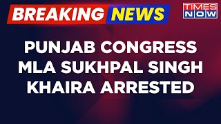 Breaking News: Punjab Congress MLA Sukhpal Singh Khaira Arrested In Drugs Case | English News