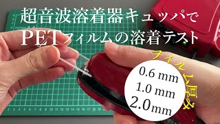 薄い～分厚いPＥＴフィルムを溶着テスト（総厚み0.4mm、1.0ｍｍ、2.0mm)/超音波溶着器キュッパ