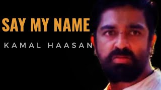 SAY MY NAME - KAMAL HAASAN | Kamal Haasan Mashup | ULAGANAYAGAN