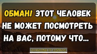 ОБМАН! ЭТОТ ЧЕЛОВЕК НЕ МОЖЕТ ПОСМОТРЕТЬ НА ВАС, ПОТОМУ ЧТО... послание от ангелов