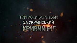 Три роки боротьби за український Кривий Ріг. Три роки сталевого спротиву. Як це було