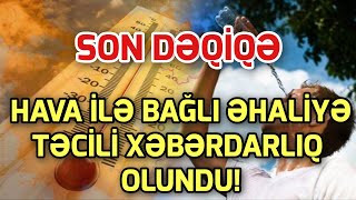 SON DEQİQE ! HAVA İLƏ BAĞLI ƏHALİYƏ XƏBƏRDARLIQ  OLUNDU! XEBER , XEBER 2024