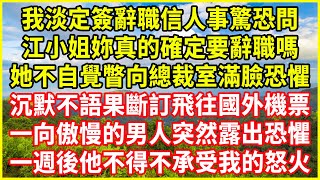 我淡定簽辭職信人事驚恐問：江小姐妳真的確定要辭職嗎？她不自覺瞥向總裁室滿臉恐懼，沉默不語果斷訂飛往國外機票，一向傲慢的男人突然露出恐懼，一週後他不得不承受我的怒火！#情感故事 #深夜淺談 #人生哲學