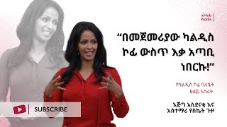 “…በመጀመሪያው ካልዲስ ኮፊ ውስጥ እቃ አጣቢ ነበርኩ!” ፀደይ አስራት (የካልዲስ ኮፊ ባለቤት)