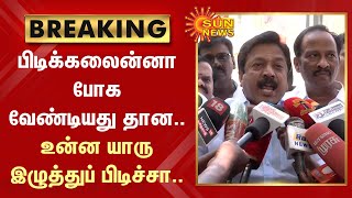 BREAKING :CV Shanmugam Slams Annamalai |பிடிக்கலைன்னா போக வேண்டியதுதான.. உன்ன யாரு இழுத்துப்பிடிச்சா