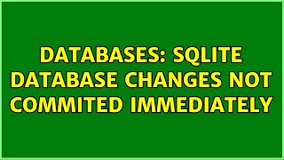 Databases: sqlite database changes not commited immediately (2 Solutions!!)