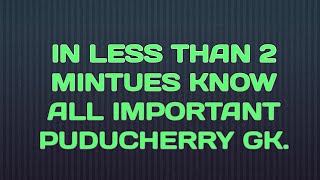 MOST IMPORTANT PUDUCHERRY GK VERY IMPORTANT FOR ALL COMPETITIVE EXAMS.