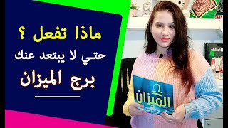 ماذا تفعل حتي لا يبتعد عنك برج الميزان