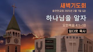 충만한교회 l 2025. 2. 7. (금) l 새벽기도회 l 요한복음 4:1~10 l 하나님을 알자 l 임다윗 담임목사