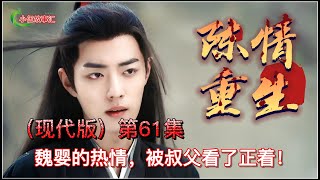 陈情令（现代版）重生，第61集：魏婴的热情，被叔父看了正着！