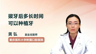 拔牙后多长时间可以种植牙 黄弘 重庆医科大学附属口腔医院