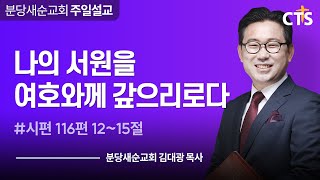 [분당새순교회] 2022.8.21 주일설교 / 나의 서원을 여호와께 갚으리로다 / 시편 116편 12~15절 / 김대광 목사