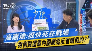 少康戰情室｜高嘉瑜:很快死在戰場 揪側翼遭黨內圍剿綠反省喊假的?