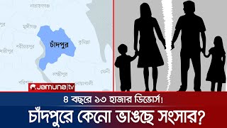 ৪ বছরে ১৩ হাজার ডিভোর্স! চাঁদপুরের ঘরে ঘরে টানাপোড়েন কেন? | Divorce Rate