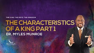 The Characteristics of A King Part 1 | Dr. Myles Munroe