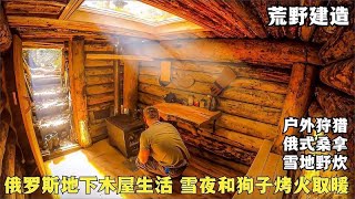 俄式地下木屋，自住房桑拿房任意切换，一人一狗三餐四季，太美了