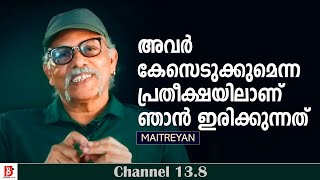 അവർ കേസെടുക്കുമെന്ന പ്രതീക്ഷയിലാണ് ഞാൻ ഇരിക്കുന്നത് | Maitreyan