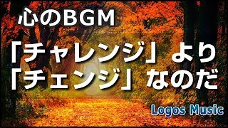 【心のBGM】「チャレンジ」より「チェンジ」なのだよ