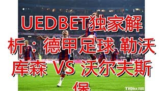 UEDBET独家解析：德甲足球 勒沃库森 VS 沃尔夫斯堡