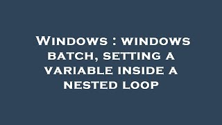 Windows : windows batch, setting a variable inside a nested loop