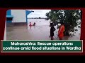 maharashtra rescue operations continue amid flood situations in wardha