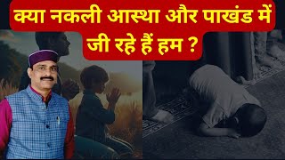 धर्म का पाखंड और नक़ली आस्था …..