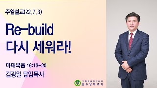 Re-build 다시 세워라!(마16:13-20)-김광일 담임목사-2022.07.03