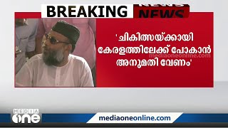 ചികിത്സക്കായി കേരളത്തിലേക്ക് പോകാൻ അനുമതി വേണം; മഅ്ദനി സുപ്രിംകോടതിയിൽ