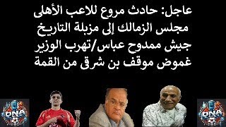 حادث مروع للاعب الأهلى/مجلس الزمالك فى مزبلة التاريخ/جيش عباس/تهرب الوزير/غموض موقف بن شرقى من القمة