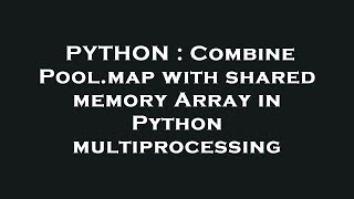 PYTHON : Combine Pool.map with shared memory Array in Python multiprocessing