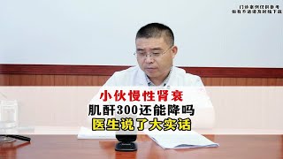 小伙慢性肾衰 肌酐300还能降吗？ 医生说了大实话