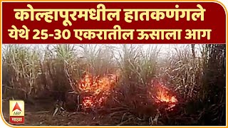 Kolhapur | कोल्हापूरमधील हातकणंगले येथे 25-30 एकरातील ऊसाला आग,आगीमुळे शेतकऱ्यांचं 50 लाखांचं नुकसान