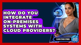 How Do You Integrate On-premises Systems With Cloud Providers? - Cloud Stack Studio