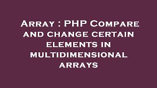 Array : PHP Compare and change certain elements in multidimensional arrays