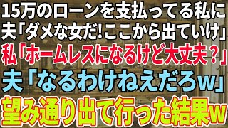 【スカッと感動】15万のローンを払っている私に夫「やっぱりダメな女だな！お前ここから出てけ！」私「ホームレスになるけど大丈夫？」夫「ならねえよw」→お望み通り出ていった結果