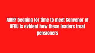 AIBRF begging for time to meet Convenor of UFBU is evident how these leaders treat pensioners