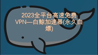 2023 免费安卓，mac，windows端VPN,永久免费使用||高清视频流畅无压力||永久免费白嫖||免费梯子||免费科学上网||白鲸加速器