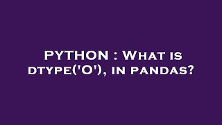 PYTHON : What is dtype('O'), in pandas?