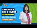 Pojok Diabetes: Masalah Gigi dan Mulut Mempengaruhi Gula Darah