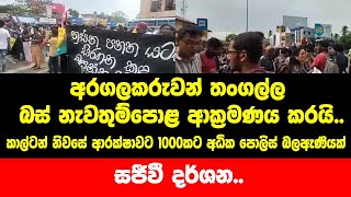 අරගලකරුවන් තංගල්ල බස් නැවතුම්පොළ ආක්‍රමණය කරයි..කාල්ටන් නිවසේ ආරක්ෂාවට 1000කට අධික පොලිස් බලඇණියක්