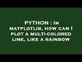 PYTHON : In matplotlib, how can I plot a multi-colored line, like a rainbow