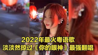 2022年最火粤语歌《你的眼神》来啦！淡淡然掠过的魅力，动听声线