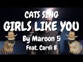 Cats Sing Girls Like You by Maroon 5 feat. Cardi B | Cats Singing Song