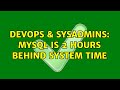 DevOps & SysAdmins: MySQL is 2 hours behind system time (3 Solutions!!)