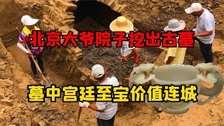 北京大爺院子挖出古墓，墓中宮廷至寶價值連城，墓主讓專家不恥 #古董 #開棺 #古墓 #考古發現 #考古