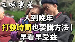 退休老人殺時間也講究方法麼？老年專家說了6句話！無數人因此晚年幸福/ 三味書屋