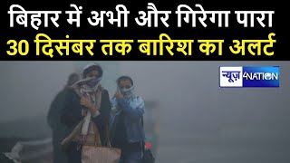 Bihar Weather Live: बिहार में अभी और गिरेगा पारा,  30 दिसंबर के बीच बारिश का अलर्ट ।News4Nation