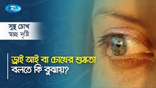 ড্রাই আই বা চোখের শুষ্কতা বলতে কি বুঝায়? What does dry eye mean? Sustho Chokh | Rtv Health Program