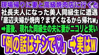 【スカッとする話】仕事帰りに作業服姿で高級焼肉店に行くと大企業の社長夫人になった同級生に遭遇「貧乏人は場違いw底辺夫婦は帰れw」直後、現れた同級生の夫に妻がニコリと笑い「例の話はナシで」実は俺