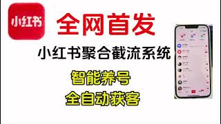 全网首发小红书聚合截流系统，智能养号，全自动获客